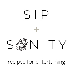 Sip + Sanity - Recipes for Entertaining.